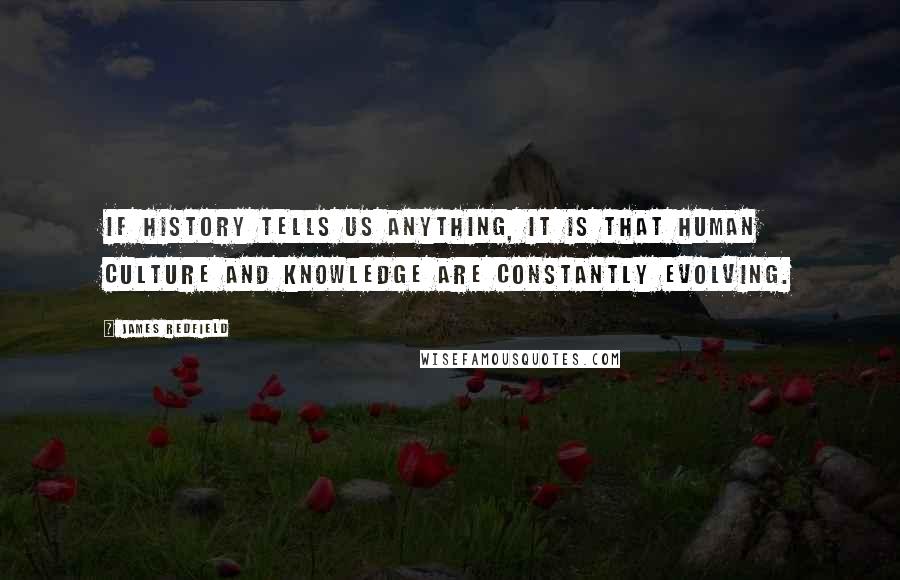 James Redfield Quotes: If history tells us anything, it is that human culture and knowledge are constantly evolving.