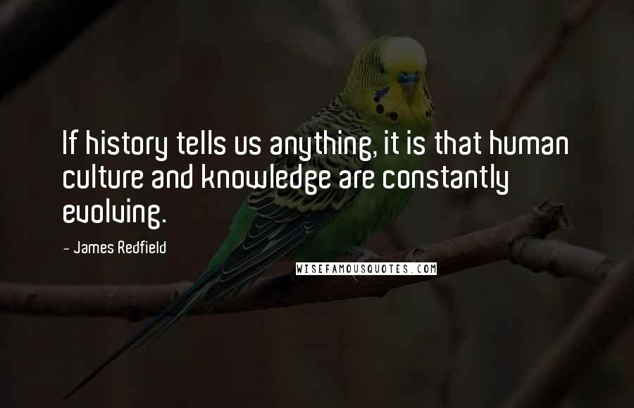James Redfield Quotes: If history tells us anything, it is that human culture and knowledge are constantly evolving.