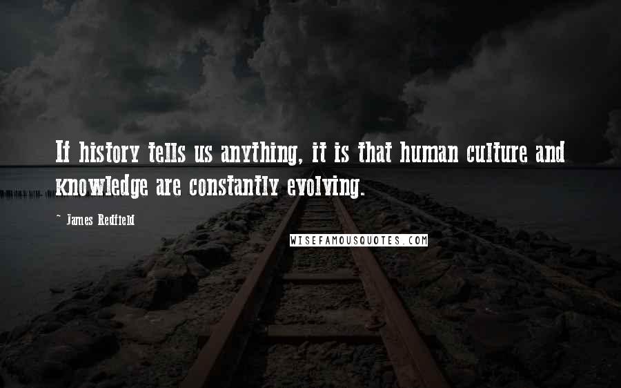 James Redfield Quotes: If history tells us anything, it is that human culture and knowledge are constantly evolving.