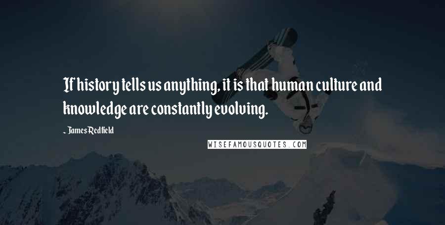 James Redfield Quotes: If history tells us anything, it is that human culture and knowledge are constantly evolving.