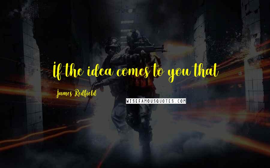 James Redfield Quotes: If the idea comes to you that