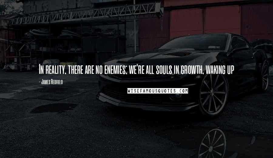 James Redfield Quotes: In reality, there are no enemies; we're all souls in growth, waking up