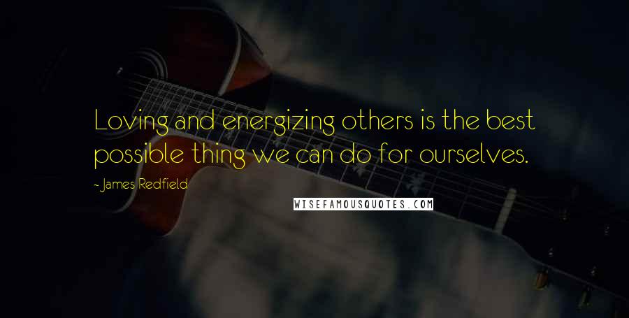 James Redfield Quotes: Loving and energizing others is the best possible thing we can do for ourselves.