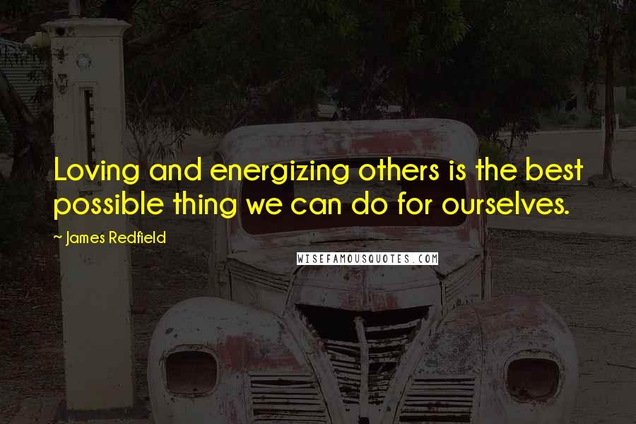 James Redfield Quotes: Loving and energizing others is the best possible thing we can do for ourselves.