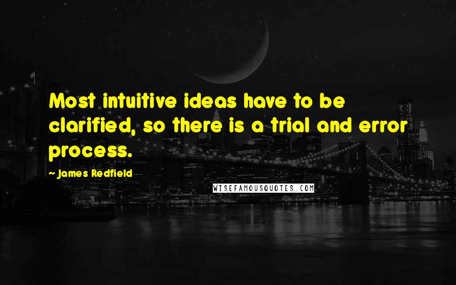 James Redfield Quotes: Most intuitive ideas have to be clarified, so there is a trial and error process.