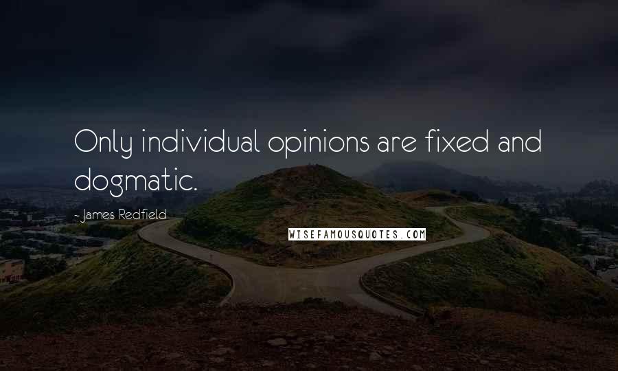 James Redfield Quotes: Only individual opinions are fixed and dogmatic.