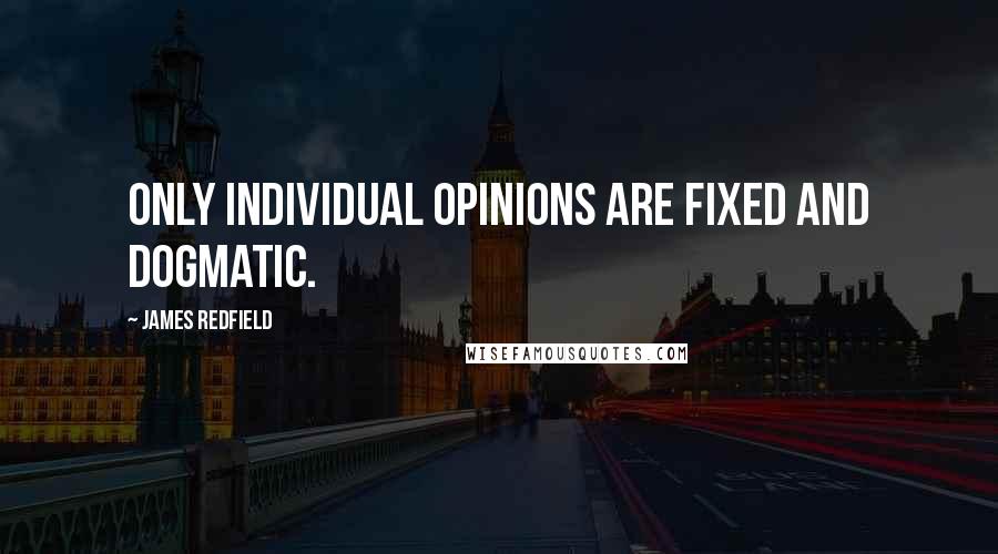James Redfield Quotes: Only individual opinions are fixed and dogmatic.