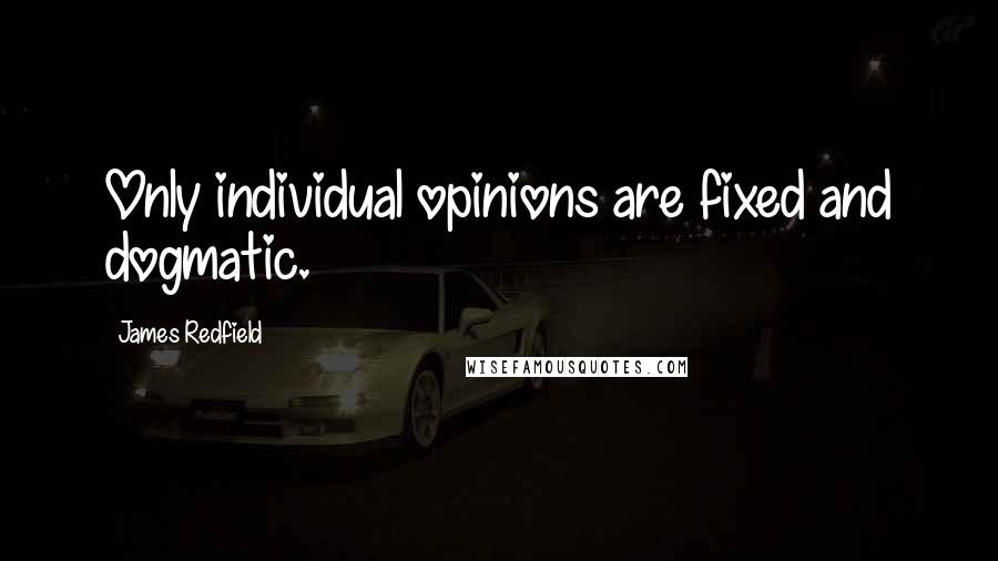 James Redfield Quotes: Only individual opinions are fixed and dogmatic.