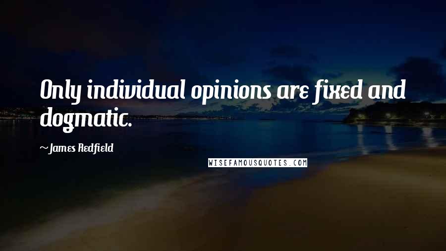 James Redfield Quotes: Only individual opinions are fixed and dogmatic.