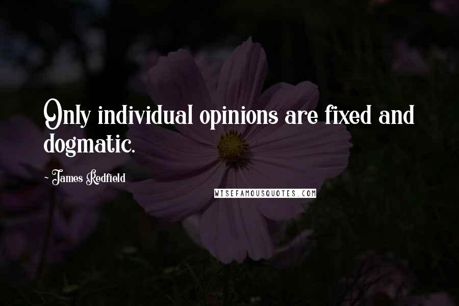 James Redfield Quotes: Only individual opinions are fixed and dogmatic.