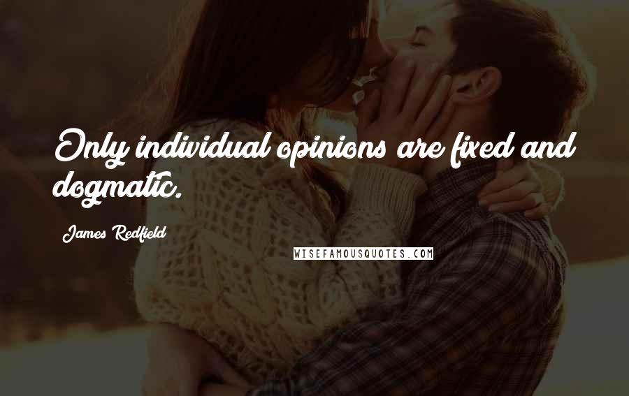 James Redfield Quotes: Only individual opinions are fixed and dogmatic.