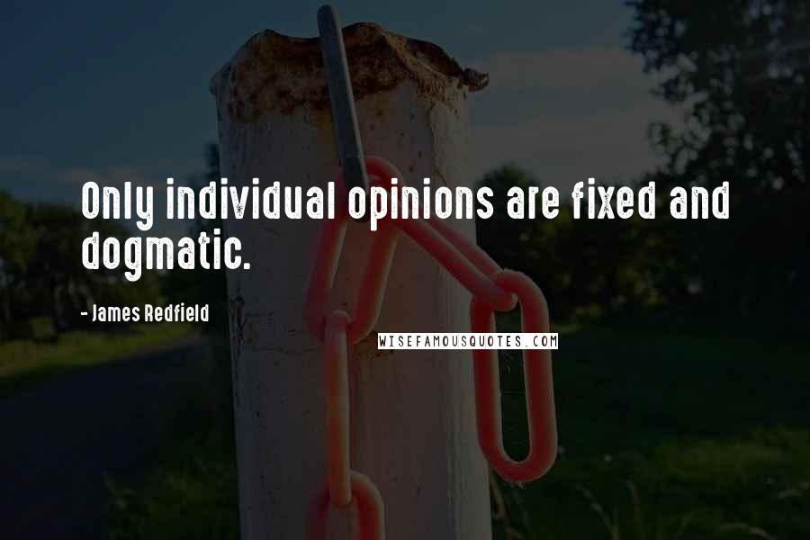 James Redfield Quotes: Only individual opinions are fixed and dogmatic.