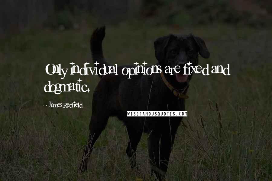 James Redfield Quotes: Only individual opinions are fixed and dogmatic.