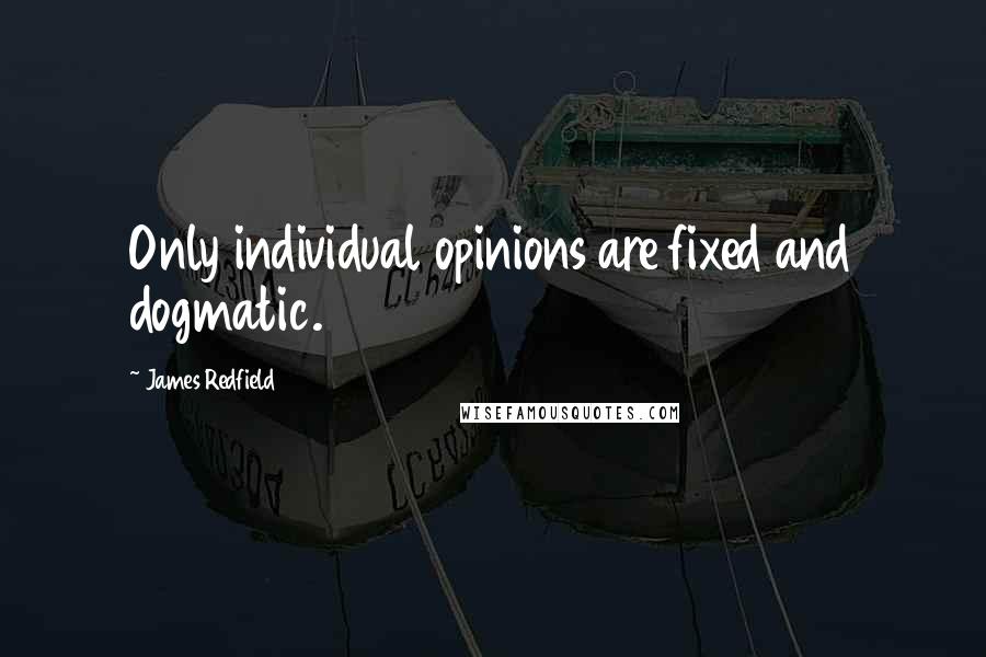 James Redfield Quotes: Only individual opinions are fixed and dogmatic.