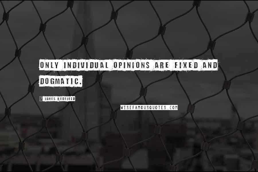 James Redfield Quotes: Only individual opinions are fixed and dogmatic.