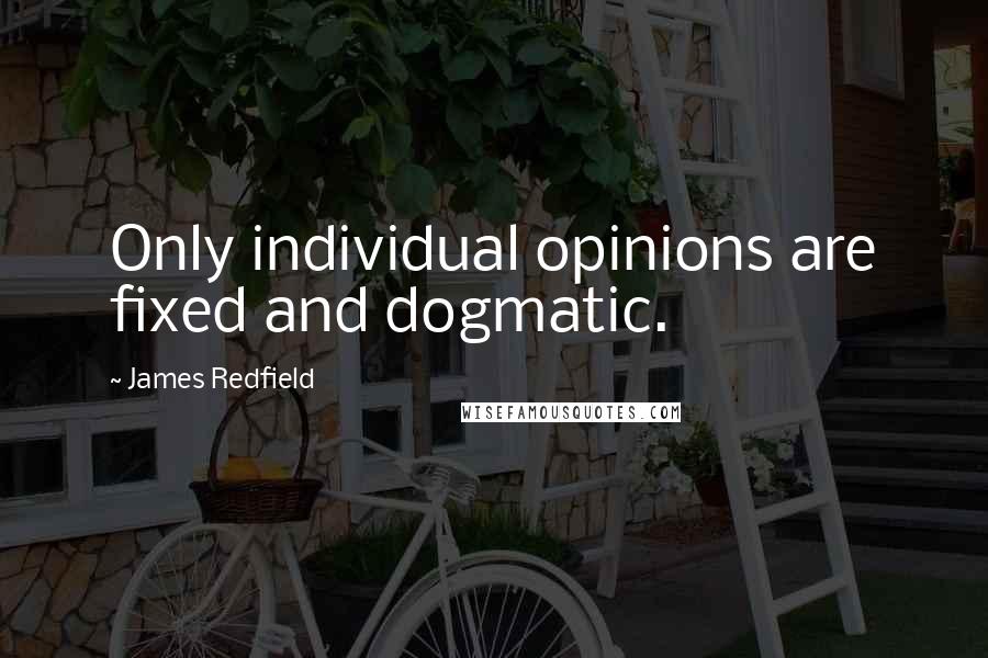 James Redfield Quotes: Only individual opinions are fixed and dogmatic.