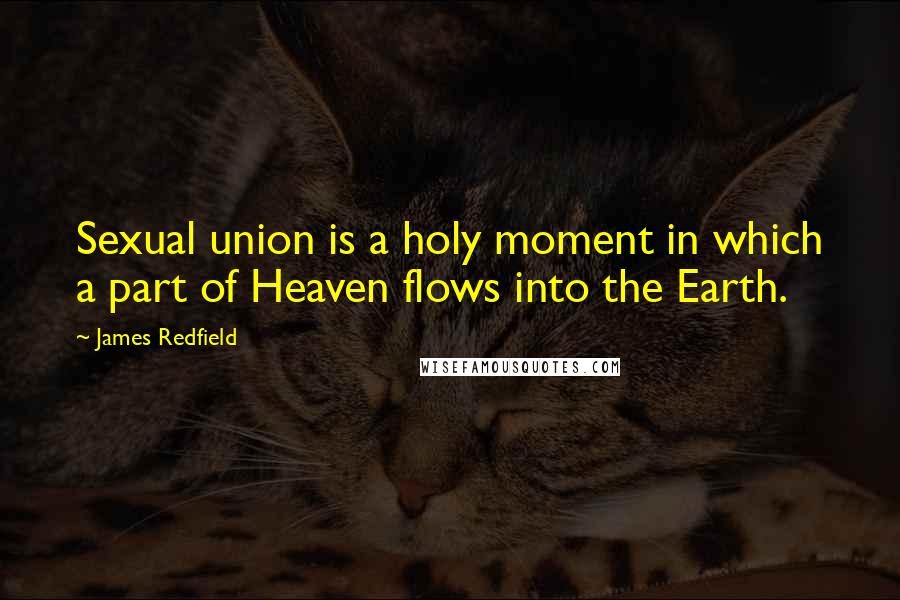 James Redfield Quotes: Sexual union is a holy moment in which a part of Heaven flows into the Earth.