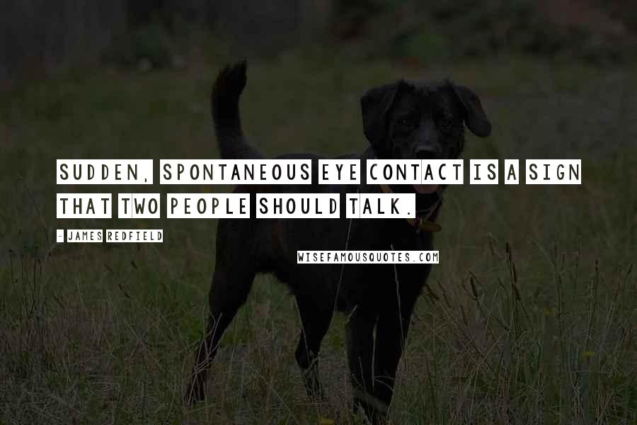 James Redfield Quotes: Sudden, spontaneous eye contact is a sign that two people should talk.