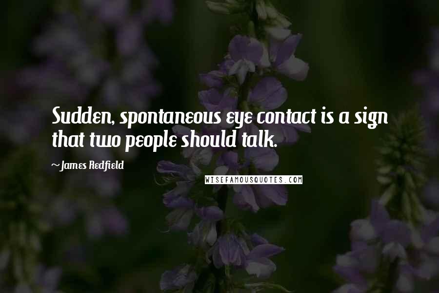 James Redfield Quotes: Sudden, spontaneous eye contact is a sign that two people should talk.