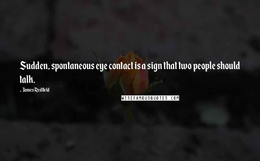 James Redfield Quotes: Sudden, spontaneous eye contact is a sign that two people should talk.