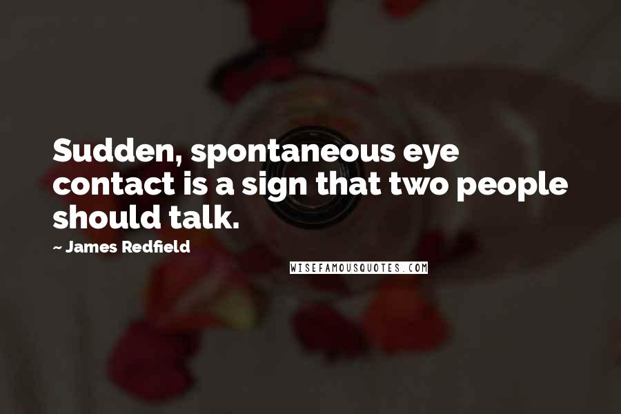 James Redfield Quotes: Sudden, spontaneous eye contact is a sign that two people should talk.