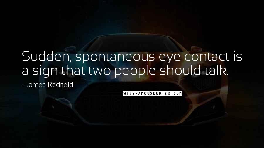 James Redfield Quotes: Sudden, spontaneous eye contact is a sign that two people should talk.