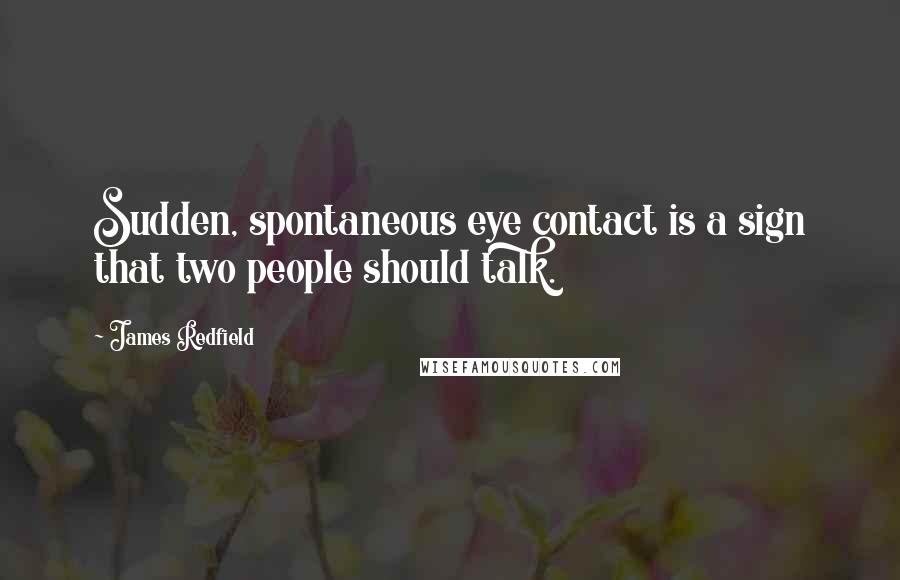 James Redfield Quotes: Sudden, spontaneous eye contact is a sign that two people should talk.
