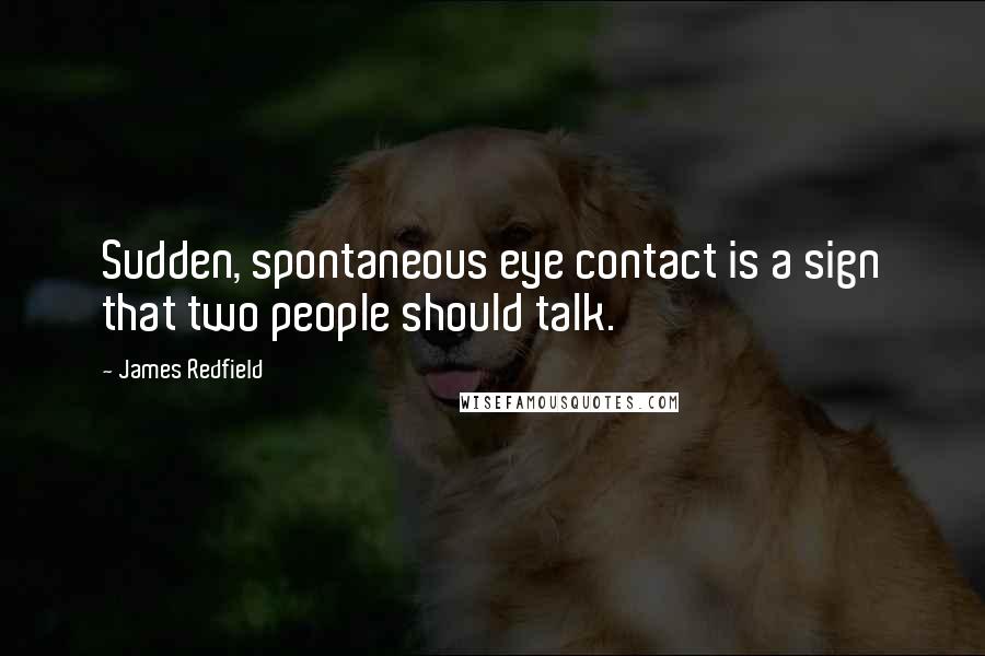 James Redfield Quotes: Sudden, spontaneous eye contact is a sign that two people should talk.