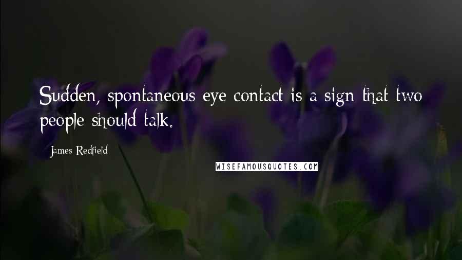 James Redfield Quotes: Sudden, spontaneous eye contact is a sign that two people should talk.