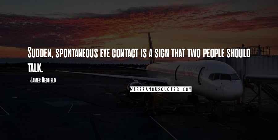 James Redfield Quotes: Sudden, spontaneous eye contact is a sign that two people should talk.