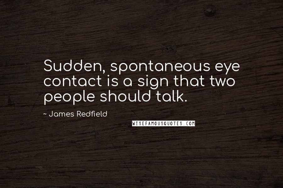 James Redfield Quotes: Sudden, spontaneous eye contact is a sign that two people should talk.