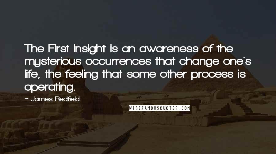 James Redfield Quotes: The First Insight is an awareness of the mysterious occurrences that change one's life, the feeling that some other process is operating.