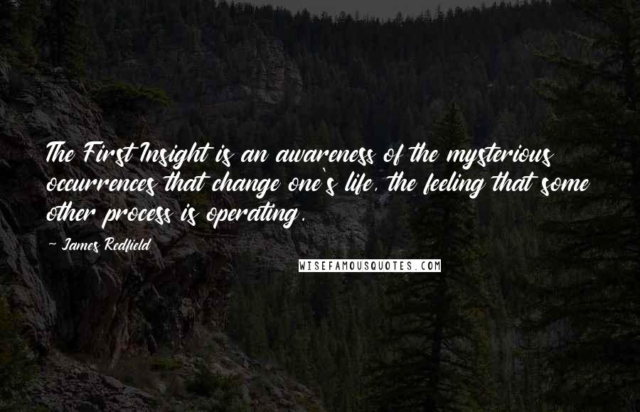 James Redfield Quotes: The First Insight is an awareness of the mysterious occurrences that change one's life, the feeling that some other process is operating.