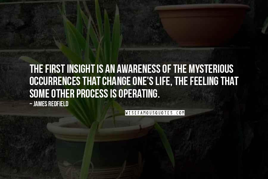 James Redfield Quotes: The First Insight is an awareness of the mysterious occurrences that change one's life, the feeling that some other process is operating.