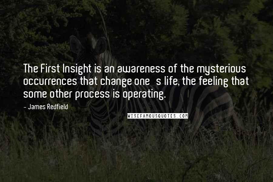 James Redfield Quotes: The First Insight is an awareness of the mysterious occurrences that change one's life, the feeling that some other process is operating.