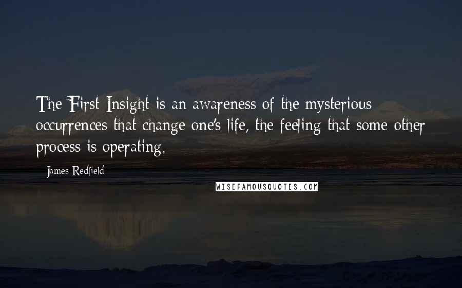 James Redfield Quotes: The First Insight is an awareness of the mysterious occurrences that change one's life, the feeling that some other process is operating.