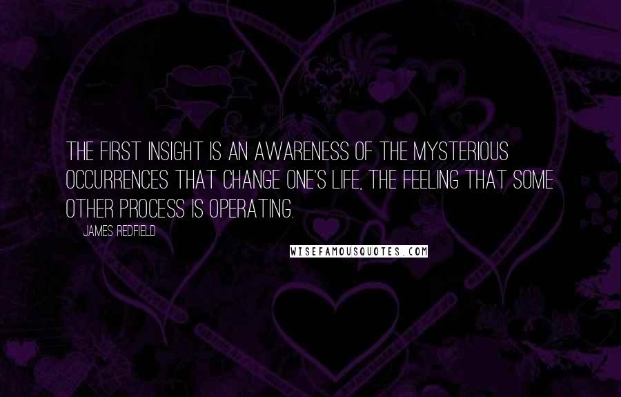 James Redfield Quotes: The First Insight is an awareness of the mysterious occurrences that change one's life, the feeling that some other process is operating.