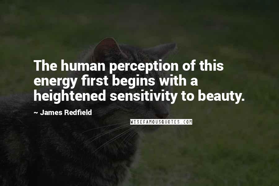 James Redfield Quotes: The human perception of this energy first begins with a heightened sensitivity to beauty.
