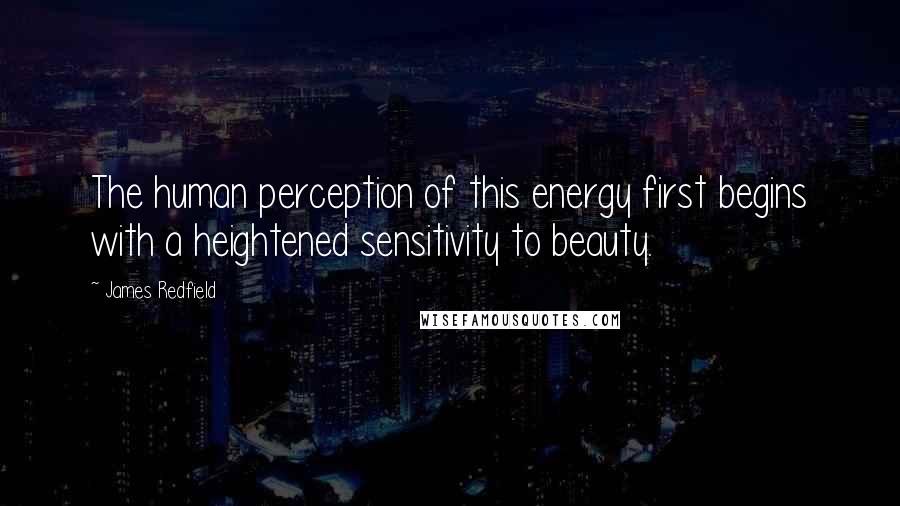 James Redfield Quotes: The human perception of this energy first begins with a heightened sensitivity to beauty.