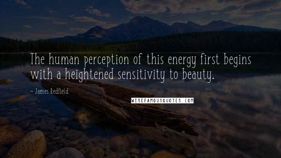 James Redfield Quotes: The human perception of this energy first begins with a heightened sensitivity to beauty.