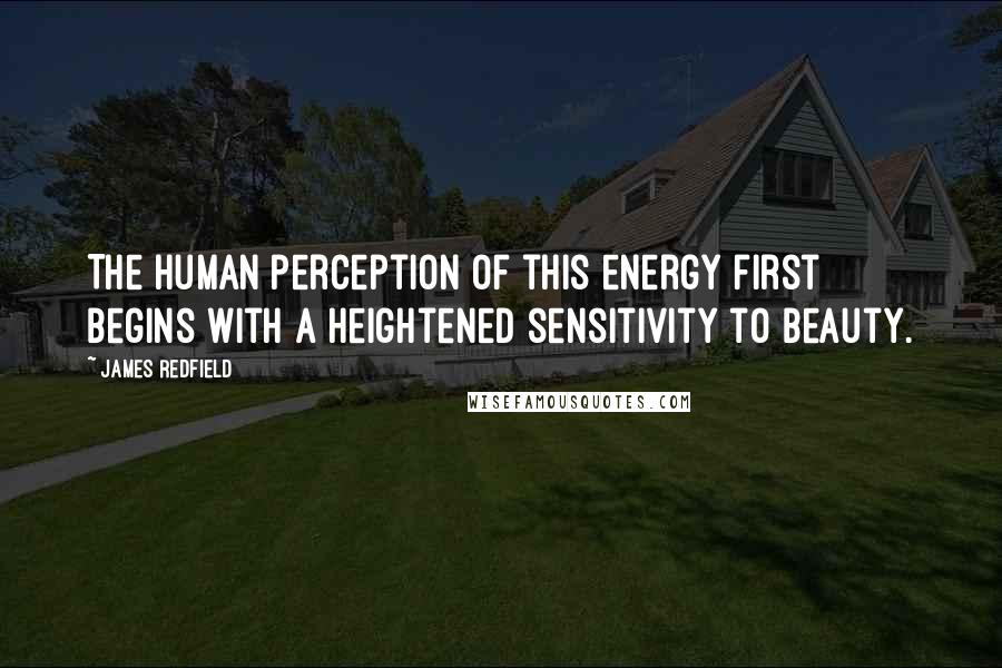 James Redfield Quotes: The human perception of this energy first begins with a heightened sensitivity to beauty.