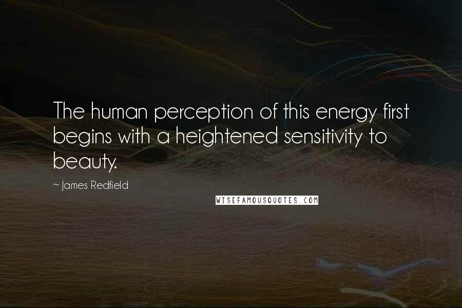 James Redfield Quotes: The human perception of this energy first begins with a heightened sensitivity to beauty.