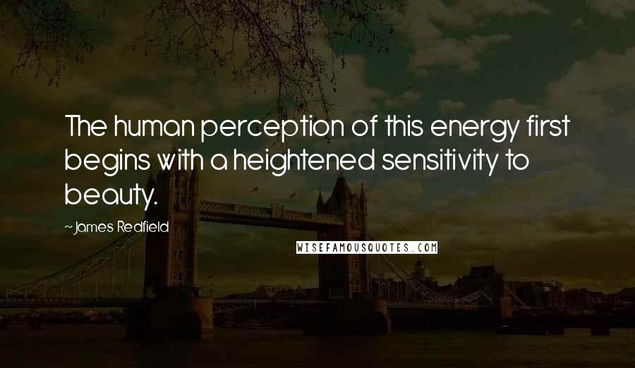 James Redfield Quotes: The human perception of this energy first begins with a heightened sensitivity to beauty.