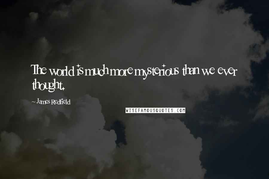 James Redfield Quotes: The world is much more mysterious than we ever thought.