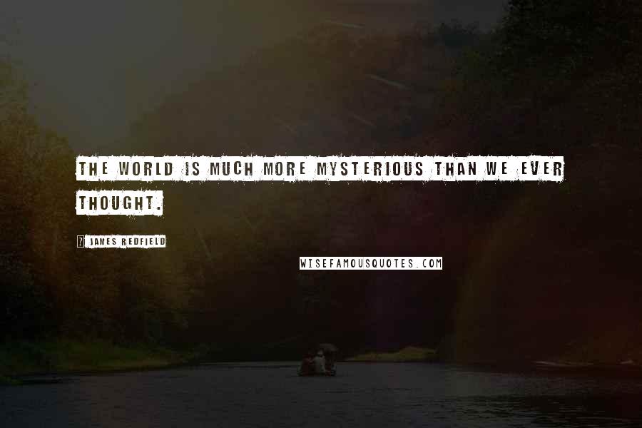 James Redfield Quotes: The world is much more mysterious than we ever thought.