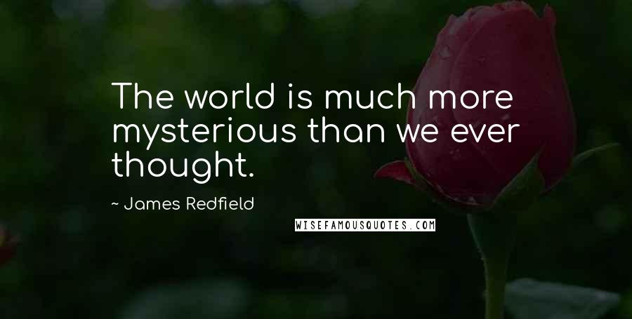 James Redfield Quotes: The world is much more mysterious than we ever thought.