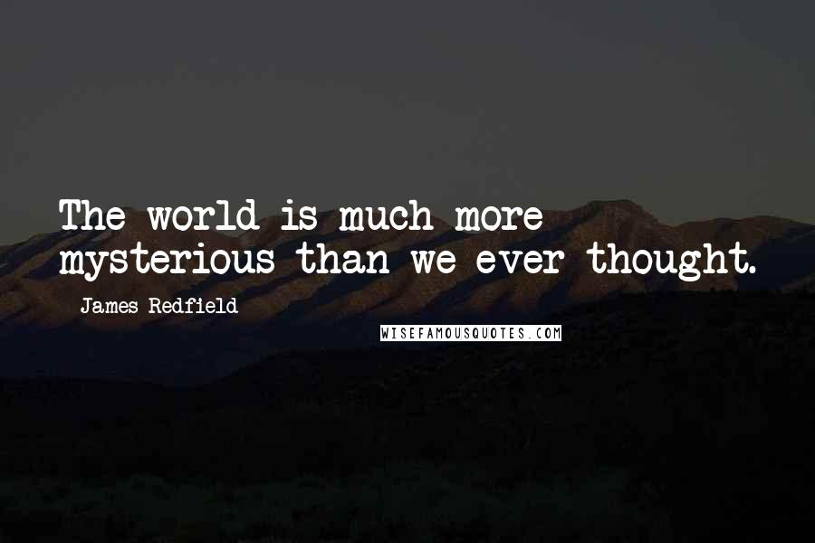 James Redfield Quotes: The world is much more mysterious than we ever thought.