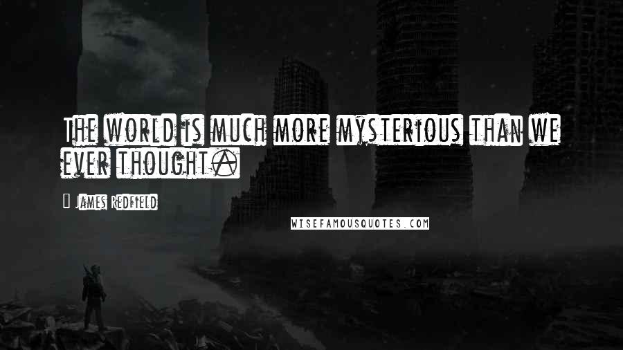 James Redfield Quotes: The world is much more mysterious than we ever thought.