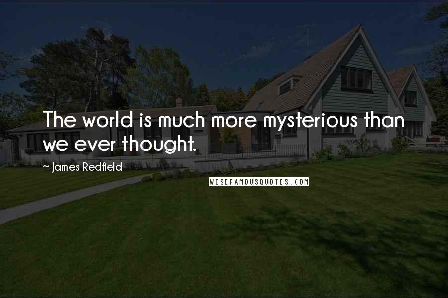 James Redfield Quotes: The world is much more mysterious than we ever thought.