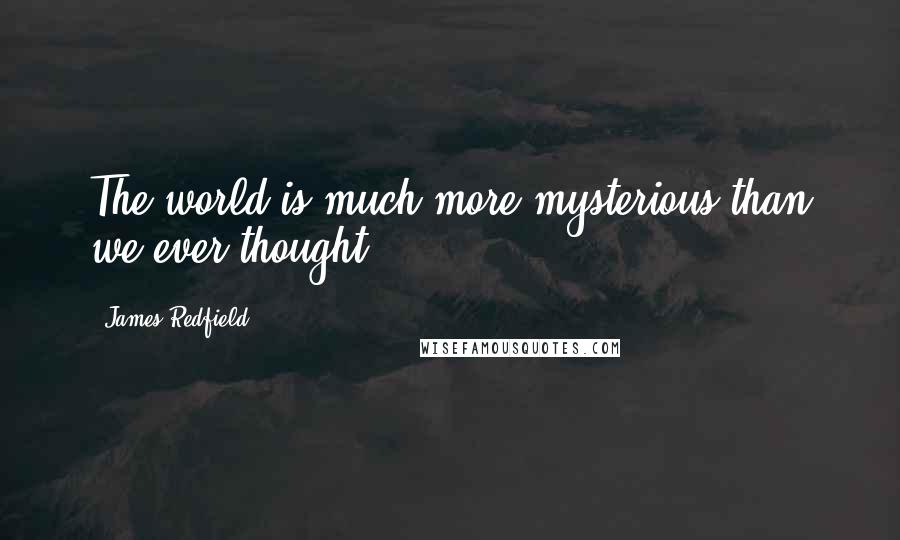 James Redfield Quotes: The world is much more mysterious than we ever thought.